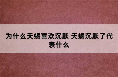 为什么天蝎喜欢沉默 天蝎沉默了代表什么